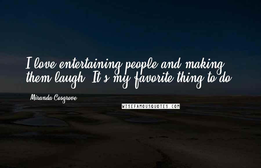 Miranda Cosgrove Quotes: I love entertaining people and making them laugh. It's my favorite thing to do.
