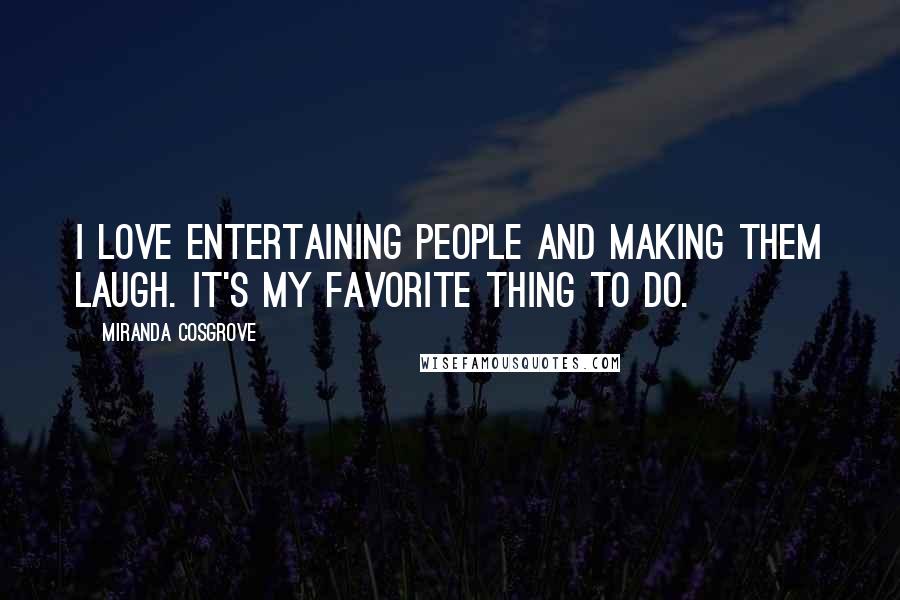 Miranda Cosgrove Quotes: I love entertaining people and making them laugh. It's my favorite thing to do.
