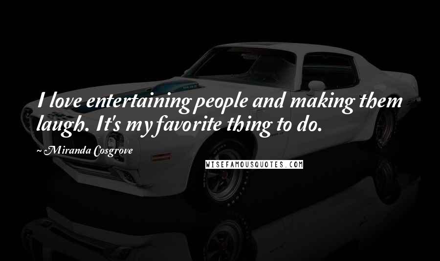 Miranda Cosgrove Quotes: I love entertaining people and making them laugh. It's my favorite thing to do.