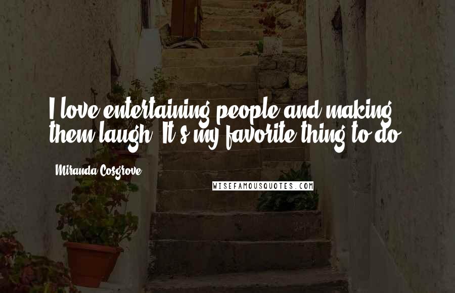 Miranda Cosgrove Quotes: I love entertaining people and making them laugh. It's my favorite thing to do.