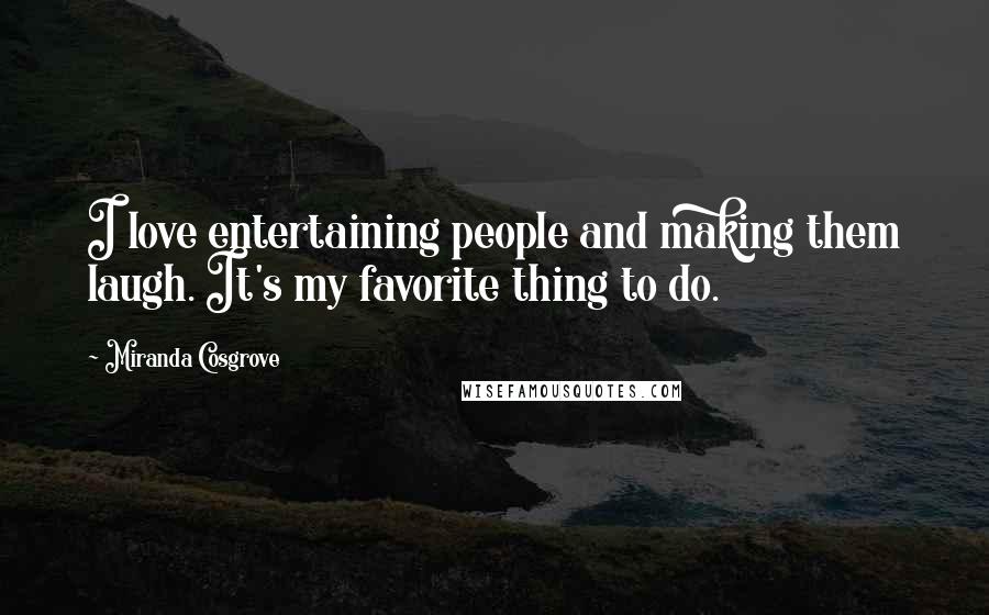Miranda Cosgrove Quotes: I love entertaining people and making them laugh. It's my favorite thing to do.