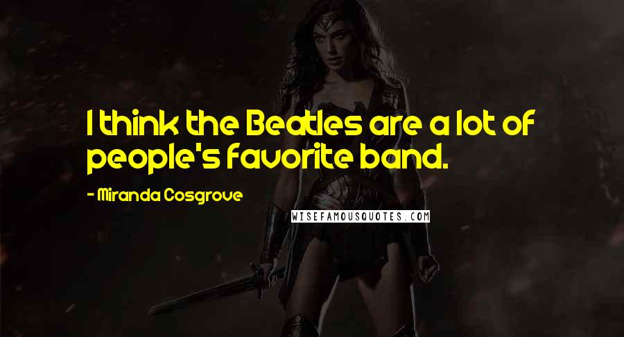 Miranda Cosgrove Quotes: I think the Beatles are a lot of people's favorite band.