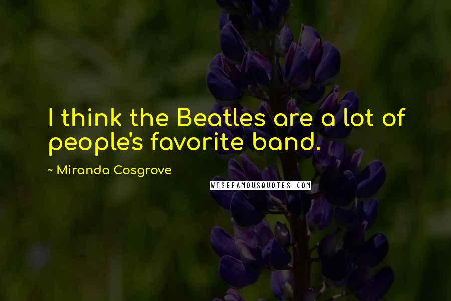 Miranda Cosgrove Quotes: I think the Beatles are a lot of people's favorite band.