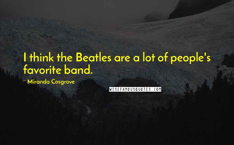 Miranda Cosgrove Quotes: I think the Beatles are a lot of people's favorite band.