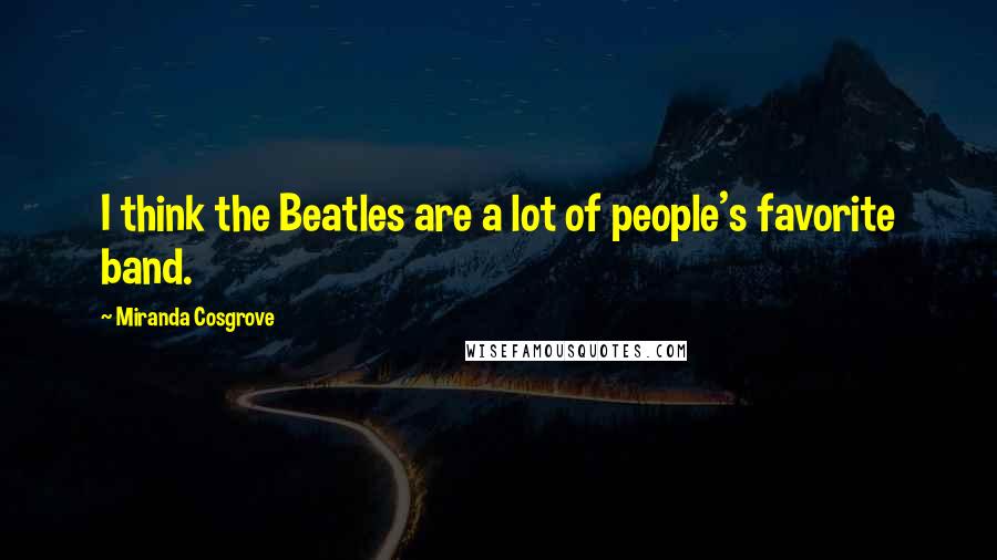 Miranda Cosgrove Quotes: I think the Beatles are a lot of people's favorite band.