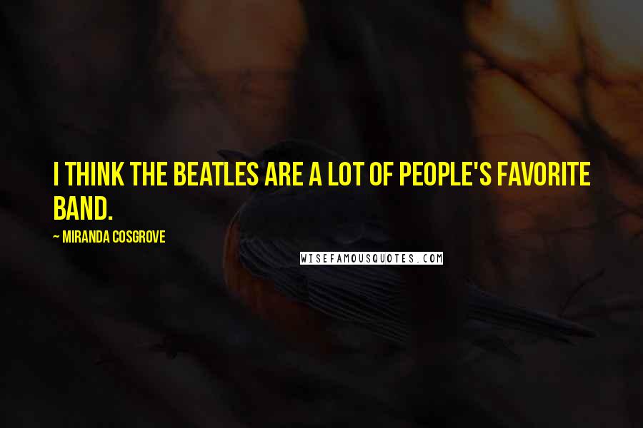 Miranda Cosgrove Quotes: I think the Beatles are a lot of people's favorite band.