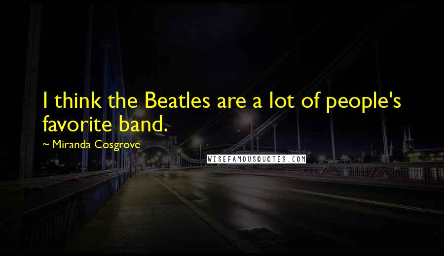 Miranda Cosgrove Quotes: I think the Beatles are a lot of people's favorite band.