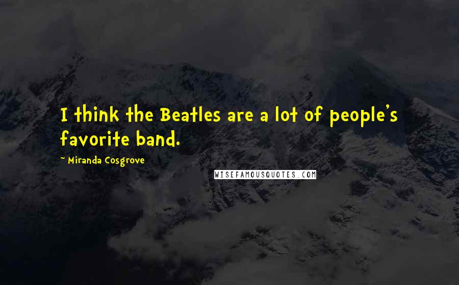 Miranda Cosgrove Quotes: I think the Beatles are a lot of people's favorite band.