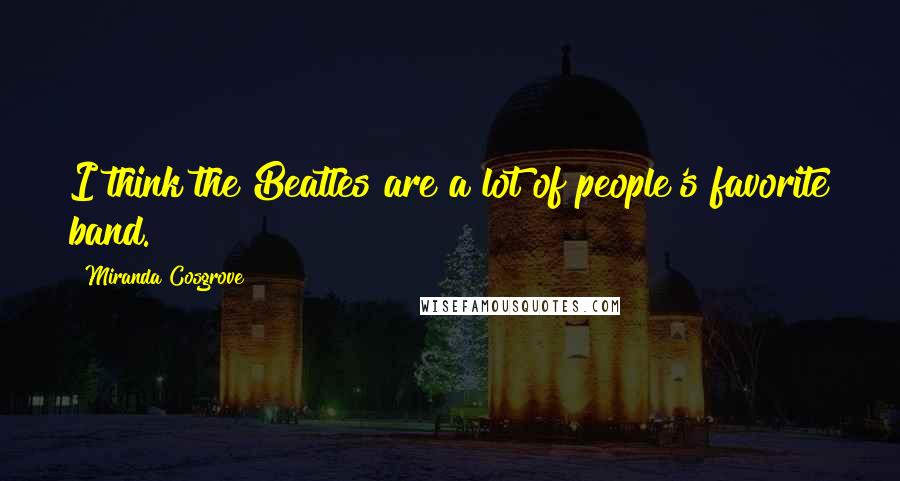 Miranda Cosgrove Quotes: I think the Beatles are a lot of people's favorite band.