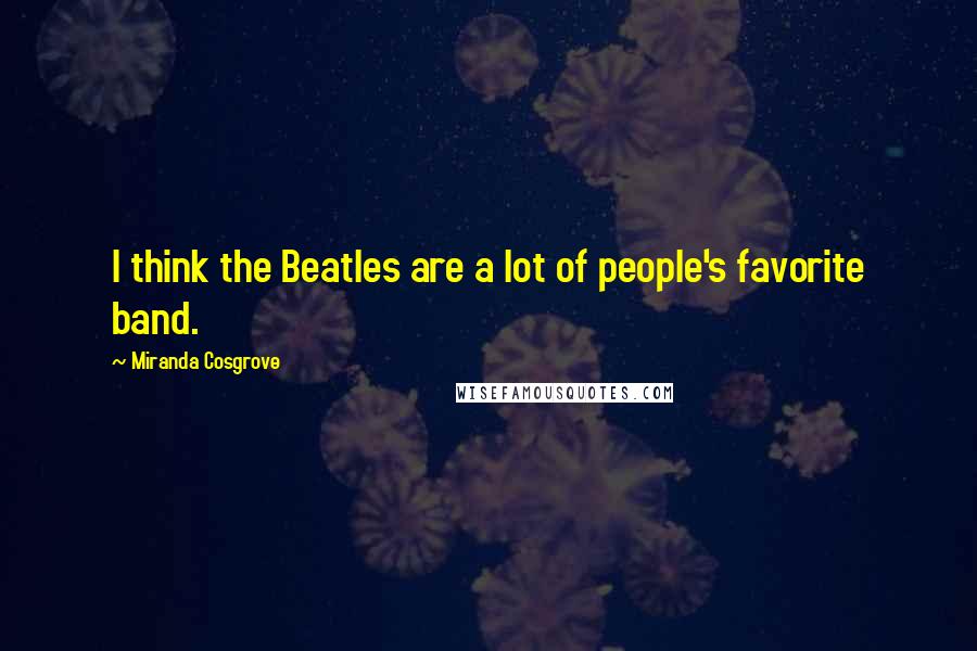 Miranda Cosgrove Quotes: I think the Beatles are a lot of people's favorite band.