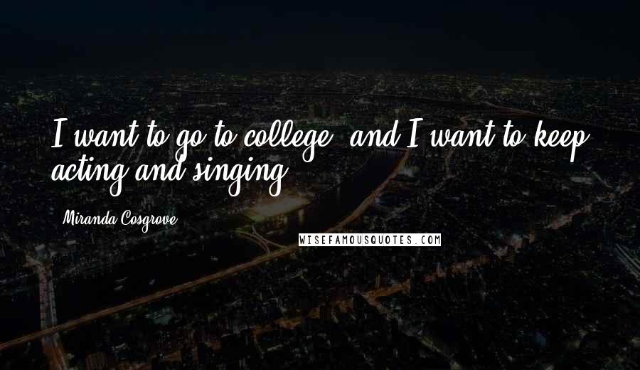 Miranda Cosgrove Quotes: I want to go to college, and I want to keep acting and singing.