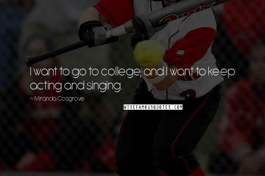 Miranda Cosgrove Quotes: I want to go to college, and I want to keep acting and singing.