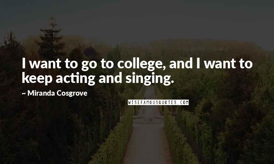 Miranda Cosgrove Quotes: I want to go to college, and I want to keep acting and singing.