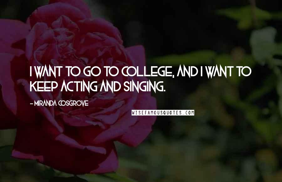 Miranda Cosgrove Quotes: I want to go to college, and I want to keep acting and singing.