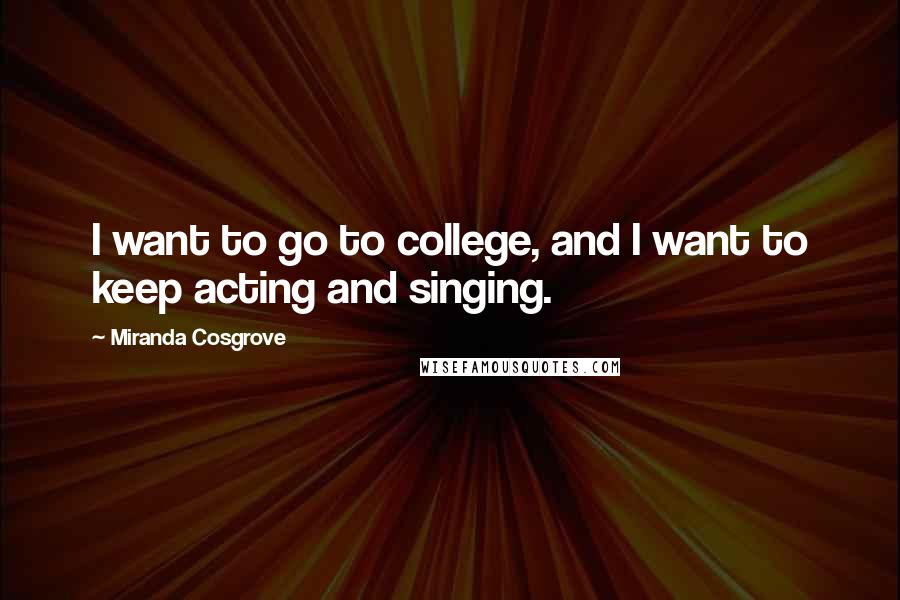 Miranda Cosgrove Quotes: I want to go to college, and I want to keep acting and singing.