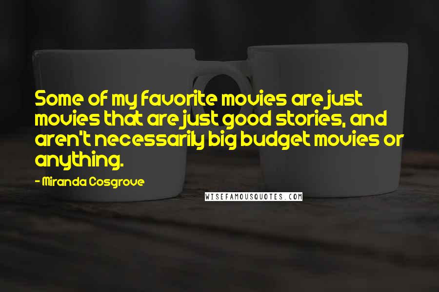 Miranda Cosgrove Quotes: Some of my favorite movies are just movies that are just good stories, and aren't necessarily big budget movies or anything.