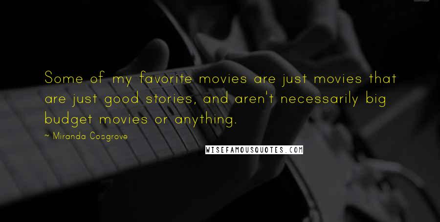 Miranda Cosgrove Quotes: Some of my favorite movies are just movies that are just good stories, and aren't necessarily big budget movies or anything.