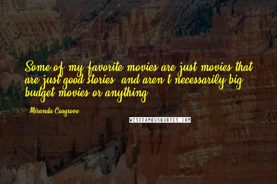 Miranda Cosgrove Quotes: Some of my favorite movies are just movies that are just good stories, and aren't necessarily big budget movies or anything.