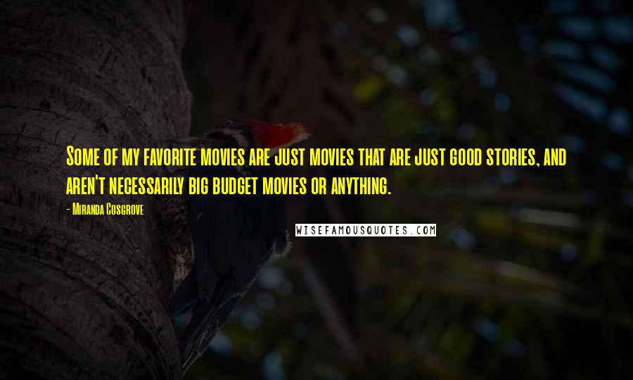 Miranda Cosgrove Quotes: Some of my favorite movies are just movies that are just good stories, and aren't necessarily big budget movies or anything.