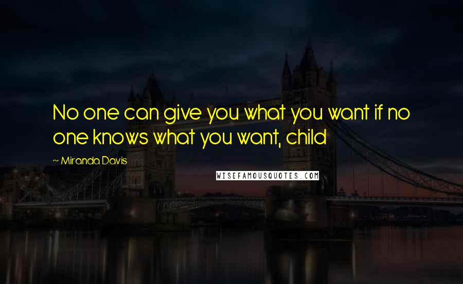 Miranda Davis Quotes: No one can give you what you want if no one knows what you want, child