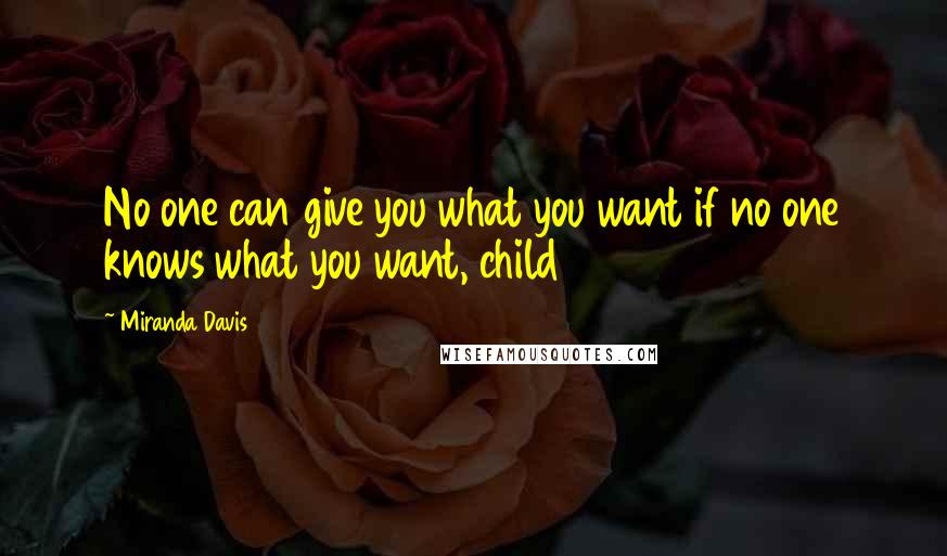 Miranda Davis Quotes: No one can give you what you want if no one knows what you want, child