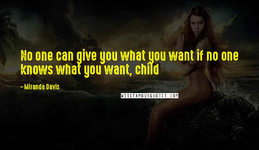 Miranda Davis Quotes: No one can give you what you want if no one knows what you want, child