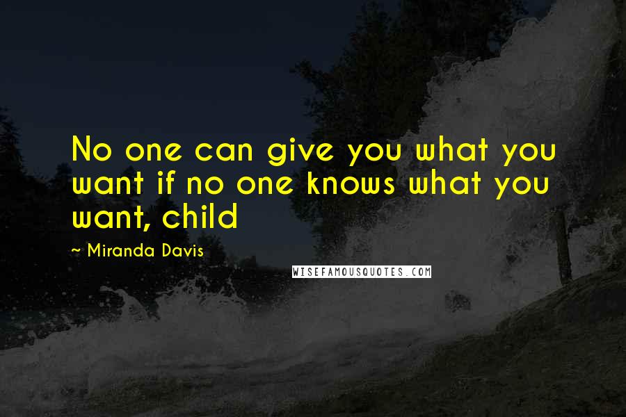 Miranda Davis Quotes: No one can give you what you want if no one knows what you want, child