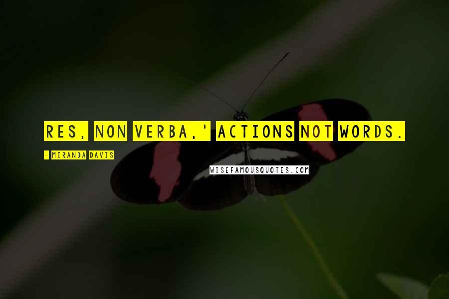 Miranda Davis Quotes: Res, non verba,' actions not words.