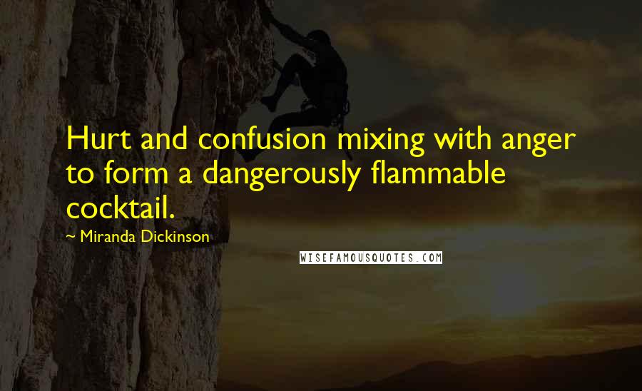 Miranda Dickinson Quotes: Hurt and confusion mixing with anger to form a dangerously flammable cocktail.