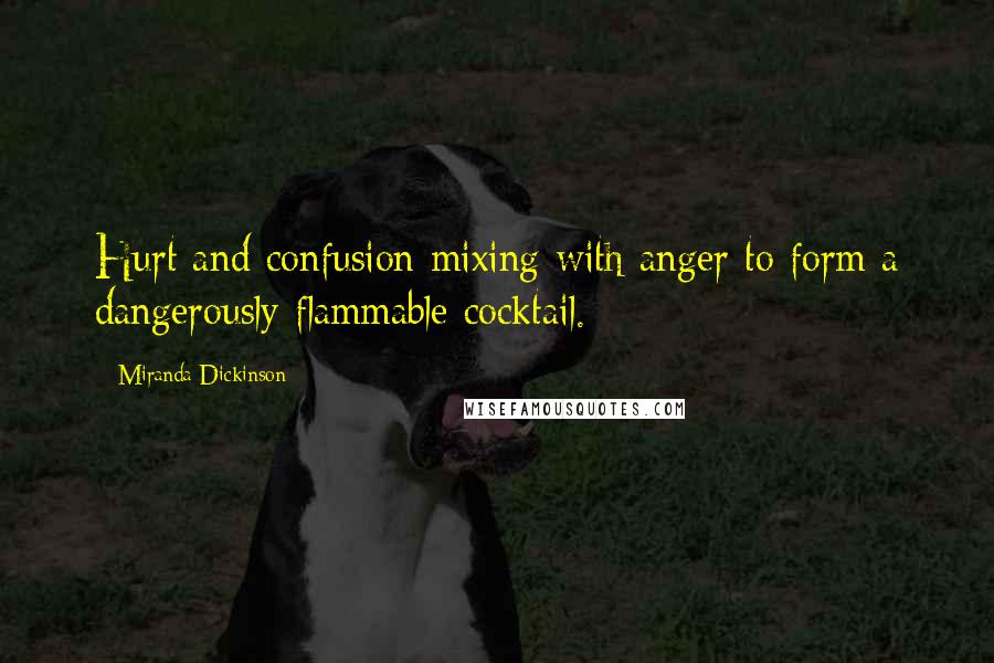 Miranda Dickinson Quotes: Hurt and confusion mixing with anger to form a dangerously flammable cocktail.