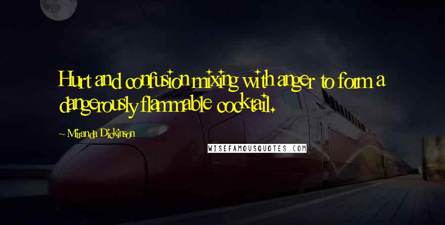 Miranda Dickinson Quotes: Hurt and confusion mixing with anger to form a dangerously flammable cocktail.