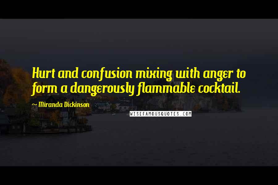 Miranda Dickinson Quotes: Hurt and confusion mixing with anger to form a dangerously flammable cocktail.