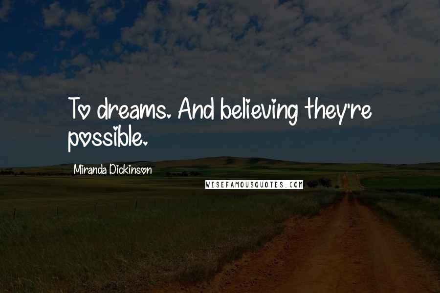 Miranda Dickinson Quotes: To dreams. And believing they're possible.