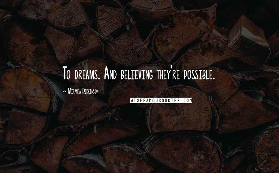 Miranda Dickinson Quotes: To dreams. And believing they're possible.