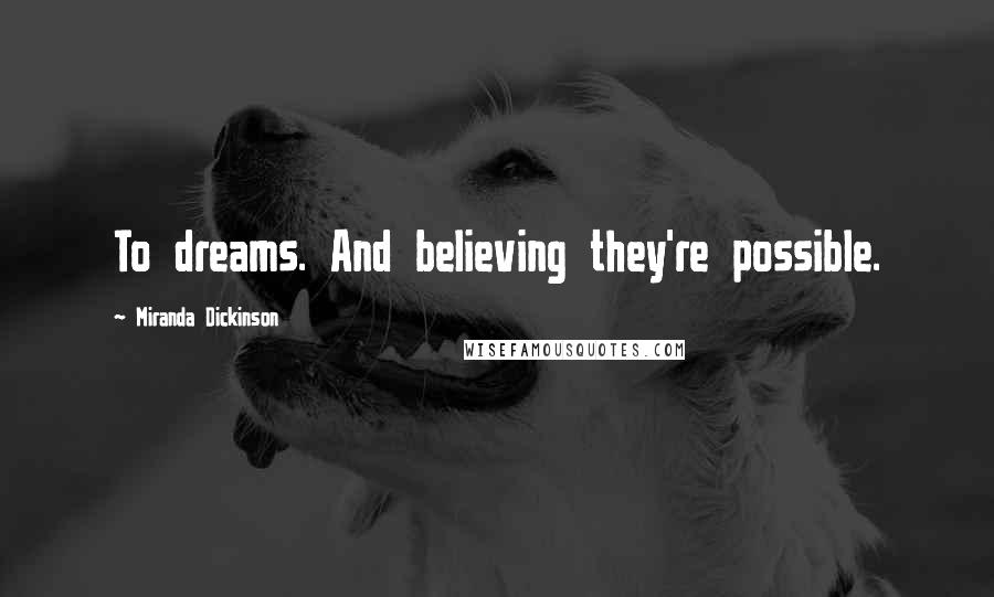 Miranda Dickinson Quotes: To dreams. And believing they're possible.