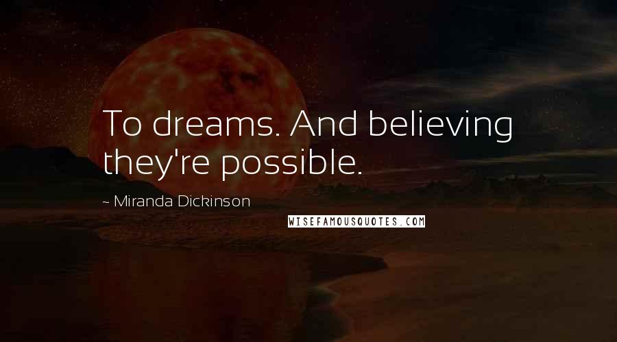 Miranda Dickinson Quotes: To dreams. And believing they're possible.