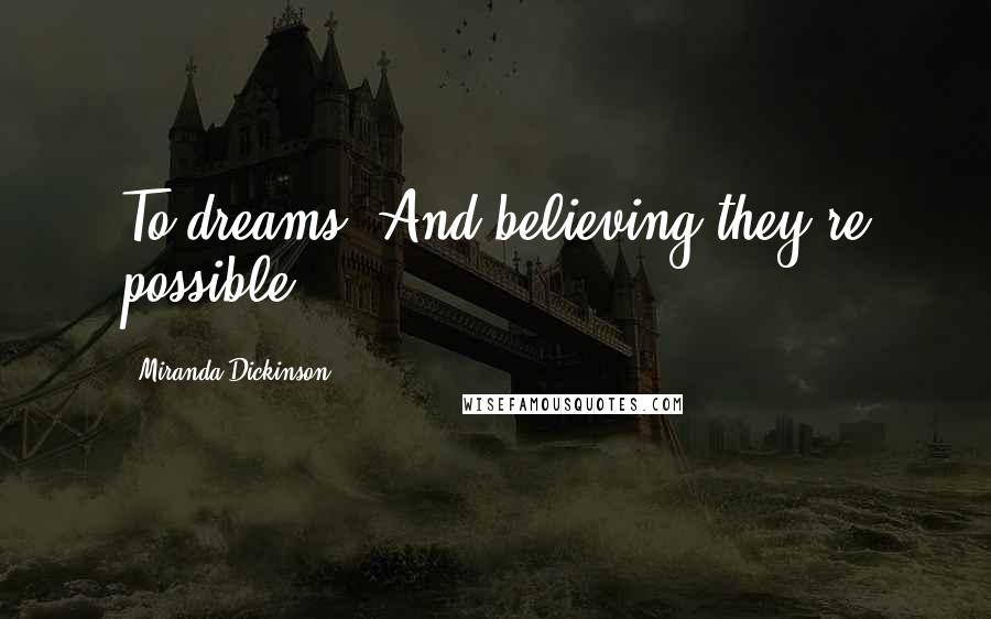 Miranda Dickinson Quotes: To dreams. And believing they're possible.