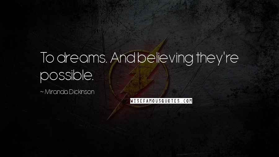 Miranda Dickinson Quotes: To dreams. And believing they're possible.