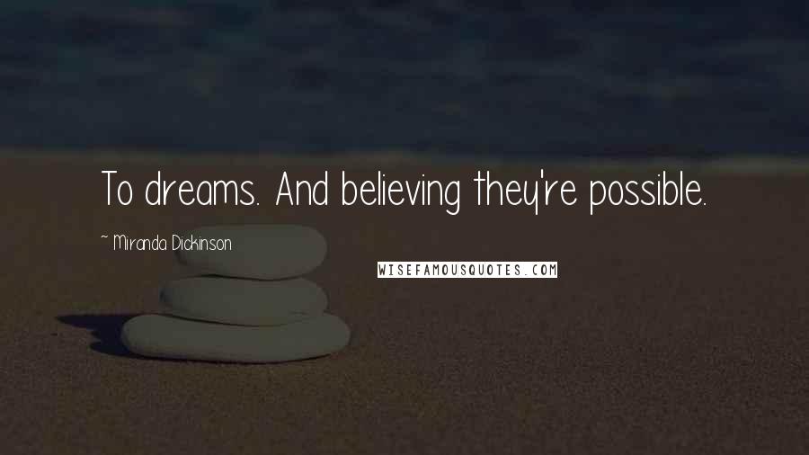 Miranda Dickinson Quotes: To dreams. And believing they're possible.