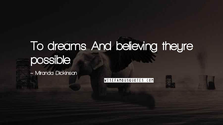 Miranda Dickinson Quotes: To dreams. And believing they're possible.