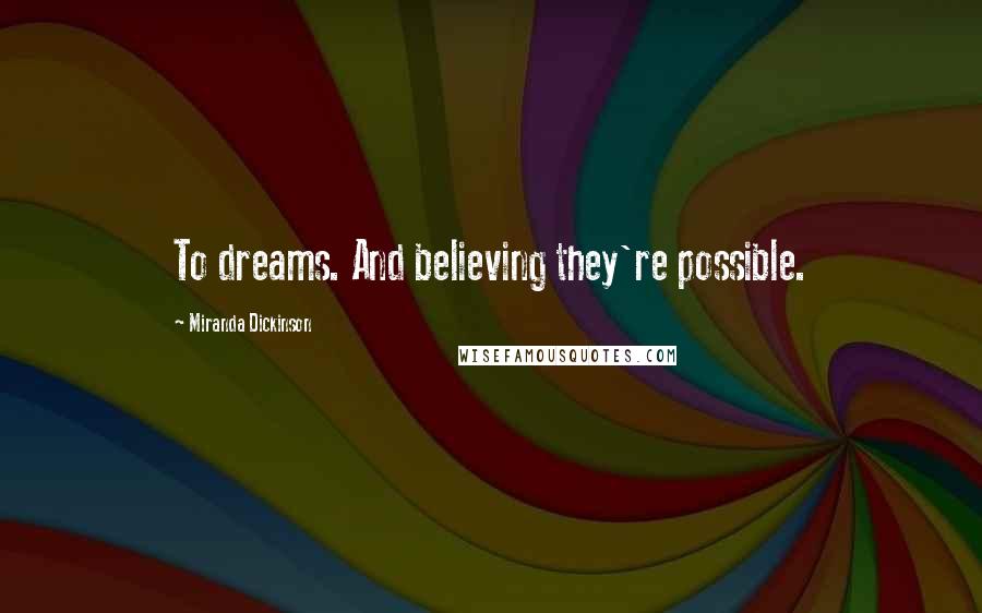 Miranda Dickinson Quotes: To dreams. And believing they're possible.