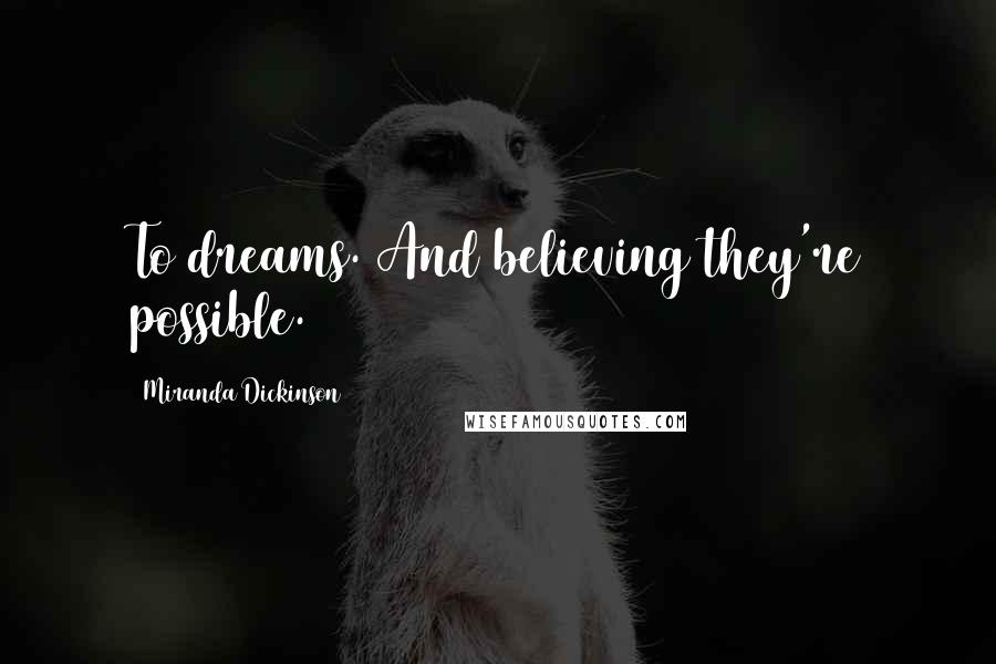 Miranda Dickinson Quotes: To dreams. And believing they're possible.