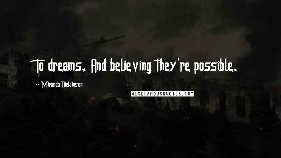 Miranda Dickinson Quotes: To dreams. And believing they're possible.