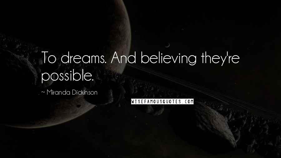 Miranda Dickinson Quotes: To dreams. And believing they're possible.