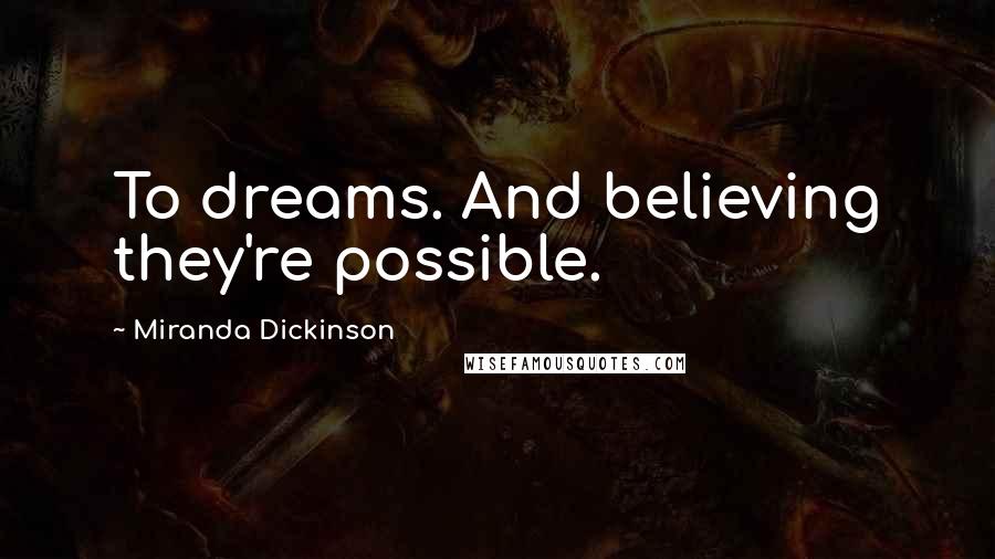 Miranda Dickinson Quotes: To dreams. And believing they're possible.