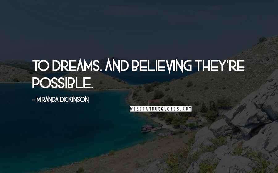 Miranda Dickinson Quotes: To dreams. And believing they're possible.