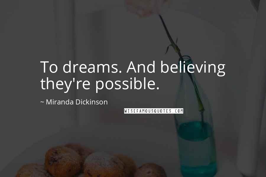 Miranda Dickinson Quotes: To dreams. And believing they're possible.