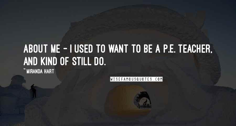 Miranda Hart Quotes: About me - I used to want to be a P.E. teacher, and kind of still do.