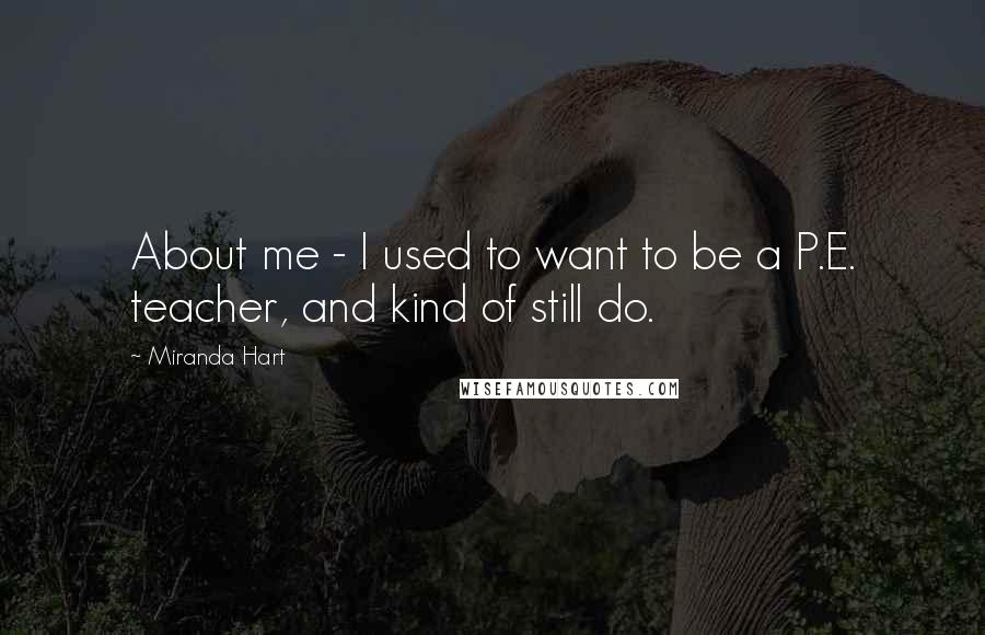 Miranda Hart Quotes: About me - I used to want to be a P.E. teacher, and kind of still do.
