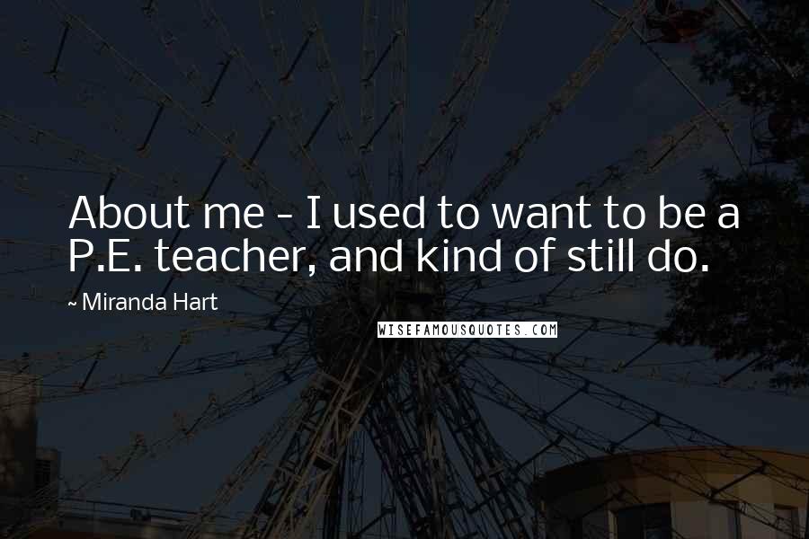 Miranda Hart Quotes: About me - I used to want to be a P.E. teacher, and kind of still do.